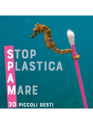 Spam. Stop plastica a mare. 30 piccoli gesti per salvare il mondo dalla plastica
