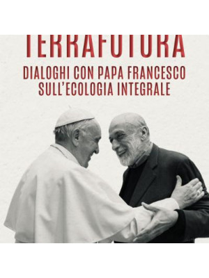 TerraFutura. Dialoghi con Papa Francesco sull'ecologia integrale