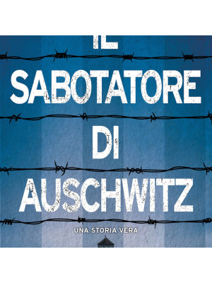 Il sabotatore di Auschwitz. Un punto di vista inedito sull'Olocausto dalla prospettiva di un soldato britannico prigioniero ad Auschwitz