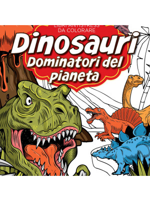 Dinosauri: dominatori del pianeta. Libri antistress da colorare