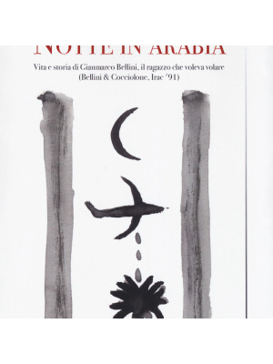 Notte in Arabia. Vita e storia di Gianmarco Bellini, il ragazzo che voleva volare (Bellini & Cocciolone, Iraq '91)