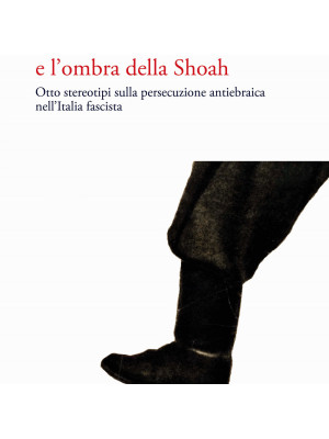 Il cielo sereno e l'ombra della Shoah. Otto stereotipi sulla persecuzione antiebraica nell'Italia fascista