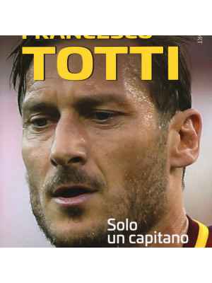 Francesco Totti. Solo un capitano