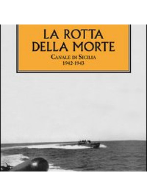 La rotta della morte. Canale di Sicilia 1942-1943
