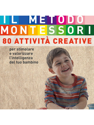Il metodo Montessori a casa tua. 80 attività creative. Per stimolare e valorizzare l'intelligenza del tuo bambino