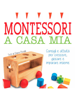 Montessori a casa mia. Consigli e attività per crescere, giocare e imparare insieme