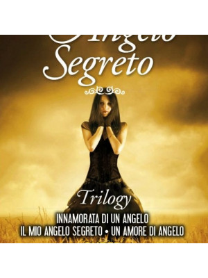 Il mio angelo segreto. Trilogy: Innamorata di un angelo-Il mio angelo segreto-Un amore di angelo