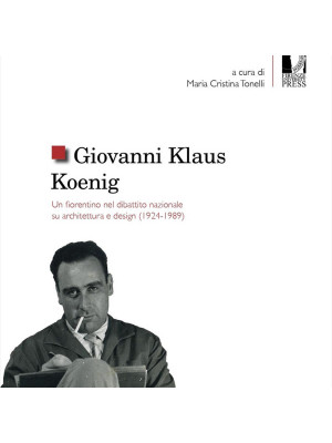 Giovanni Klaus Koenig. Un fiorentino nel dibattito nazionale su architettura e design (1924-1989)