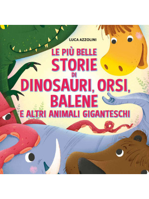 Le più belle storie di dinosauri, orsi, balene e altri animali giganteschi. Ediz. a colori