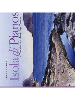 Isola di Pianosa. I taccuini dell'arcipelago toscano. Ediz. illustrata
