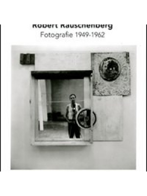 Robert Rauschenberg. Fotografie 1949-1962. Ediz. illustrata