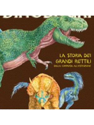 Dinosauri. La storia dei grandi rettili dalla comparsa all'estinzione