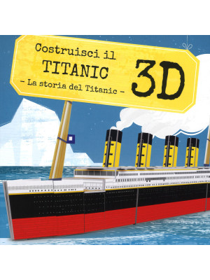 Costruisci il Titanic 3D. La storia del Titanic. Viaggia, conosci, esplora. Ediz. a colori. Con Giocattolo