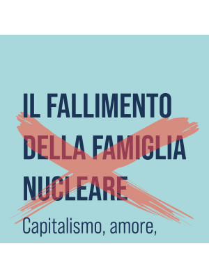 Il fallimento della famiglia nucleare. Capitalismo, amore e Stato