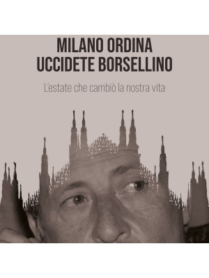 Milano ordina uccidete Borsellino. L'estate che cambiò la nostra vita