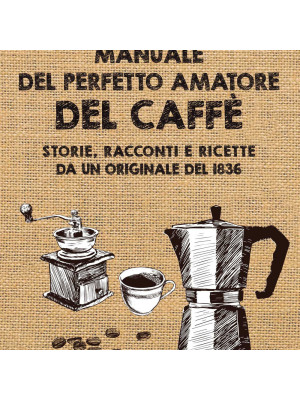Manuale del perfetto amatore del caffè. Storie, racconti e ricette da un originale del 1836