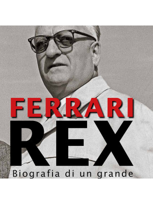 Ferrari rex. Biografia di un grande italiano del Novecento