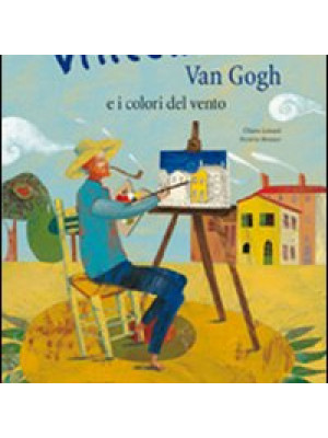 Vincent Van Gogh e i colori del vento. Ediz. illustrata