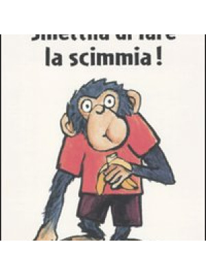 Smettila di fare la scimmia! Ediz. illustrata