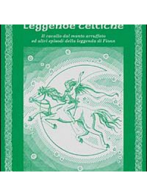 Leggende celtiche. Il cavallo del manto arruffato ed altri episodi della leggenda di Fionn