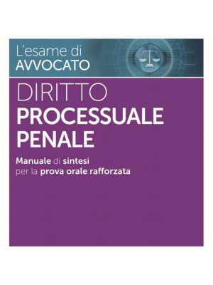 L'esame di avvocato. Diritto processuale penale. Manuale di sintesi per la prova orale rafforzata