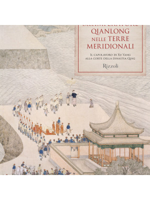 Il viaggio dell'imperatore Qianlong nelle terre meridionali. Il capolavoro di Xu Yang alla corte della dinastia Qing. Ediz. illustrata