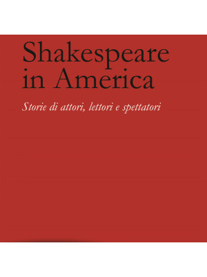 Shakespeare in America. Storie di attori, lettori e spettatori