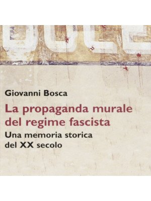 Duce. La propaganda murale del regime fascista. Una memoria storica del XX secolo