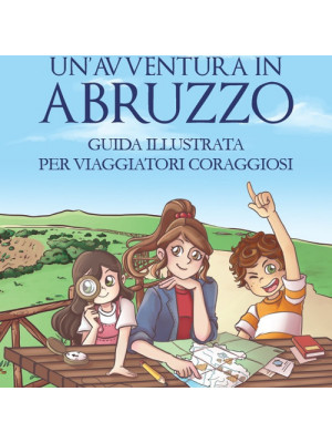 Un'avventura in Abruzzo. Guida illustrata per viaggiatori coraggiosi. Ediz. illustrata